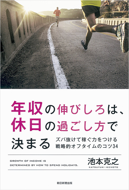 年収の伸びしろは、休日の過ごし方で決まる ズバ抜けて稼ぐ力をつける戦略的オフタイムのコツ34